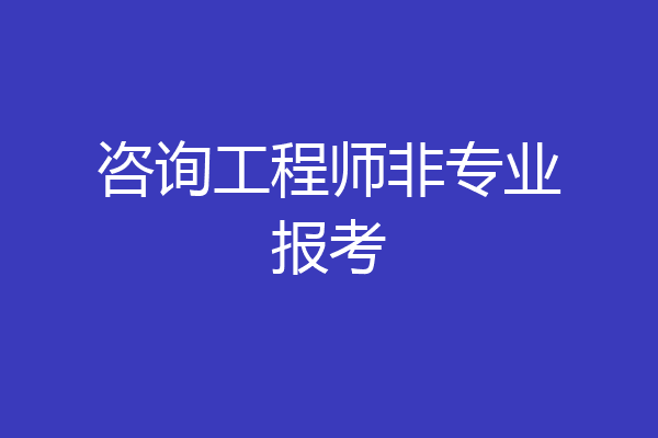 咨询工程师非专业报考