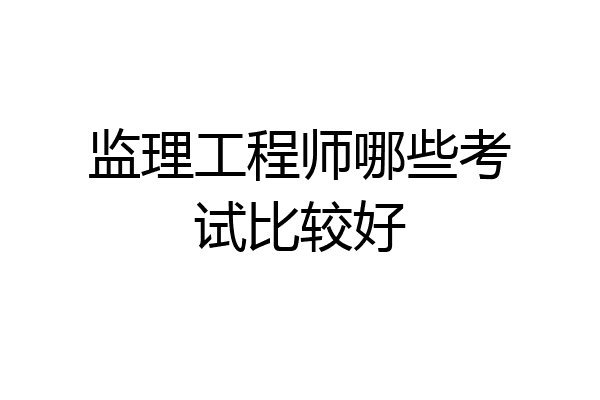 监理工程师哪些考试比较好