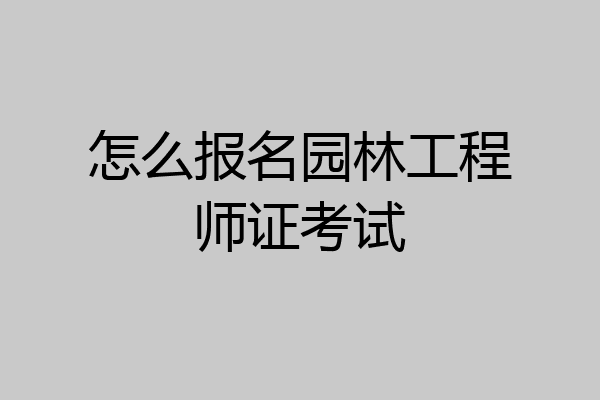 怎么报名园林工程师证考试