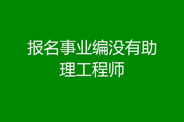 报名事业编没有助理工程师