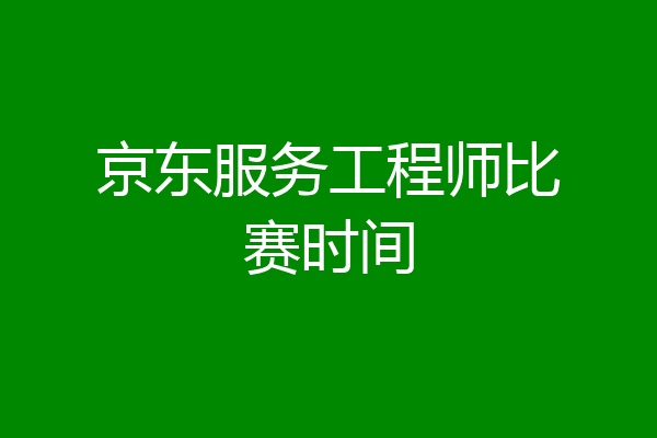 京东服务工程师比赛时间