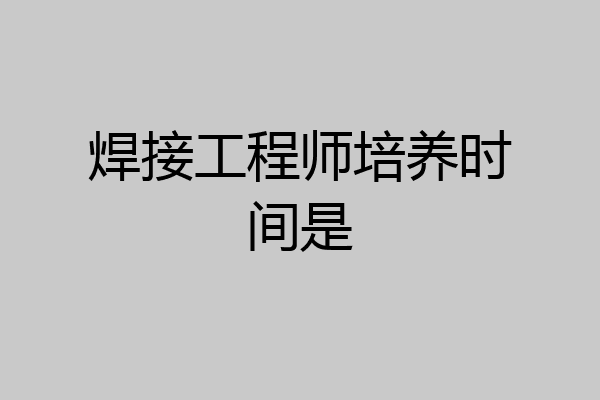 焊接工程师培养时间是