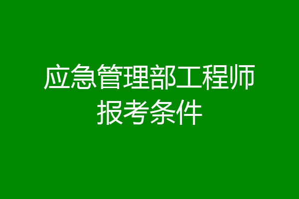 应急管理部工程师报考条件