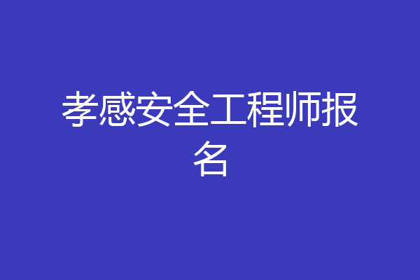 孝感安全工程师报名