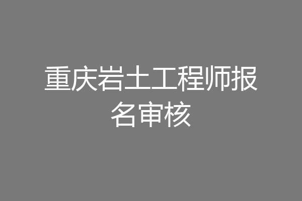 重庆岩土工程师报名审核
