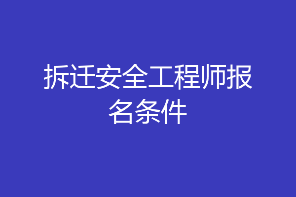 拆迁安全工程师报名条件