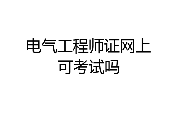 电气工程师证网上可考试吗