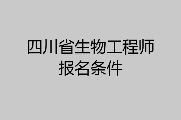 四川省生物工程师报名条件