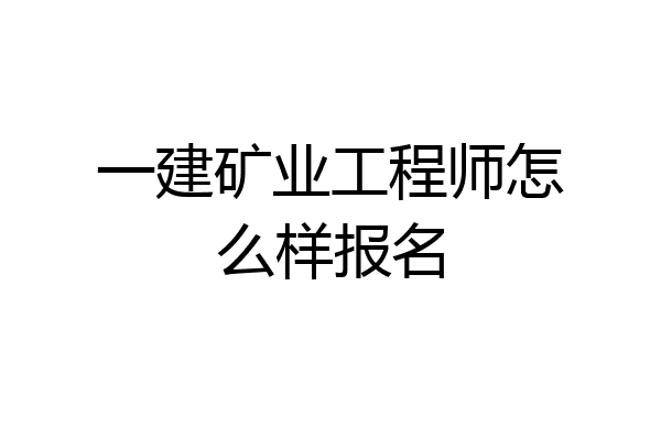 一建矿业工程师怎么样报名