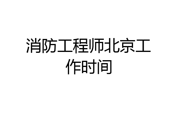 消防工程师北京工作时间