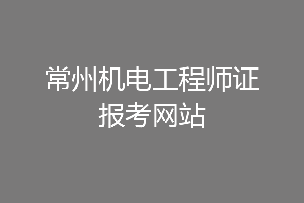 常州机电工程师证报考网站
