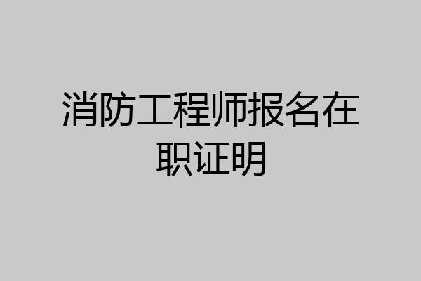消防工程师报名在职证明