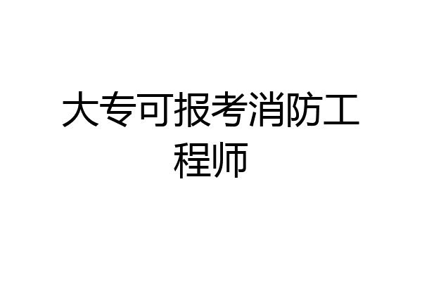 大专可报考消防工程师