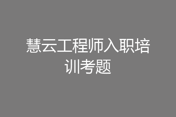 慧云工程师入职培训考题