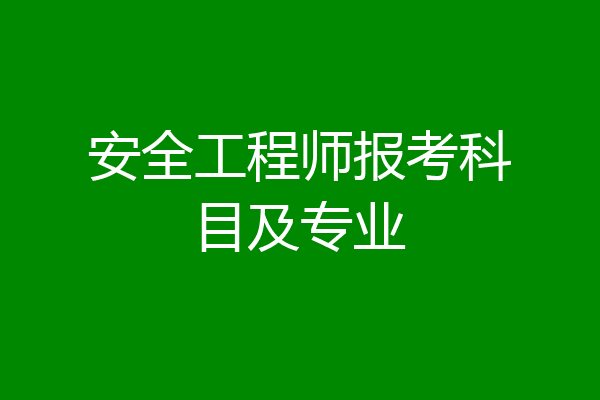 安全工程师报考科目及专业