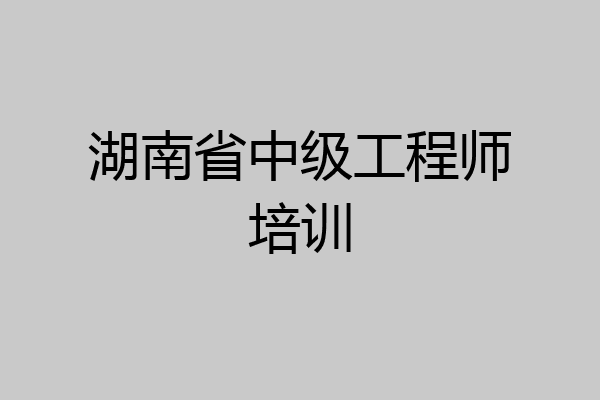 湖南省中级工程师培训