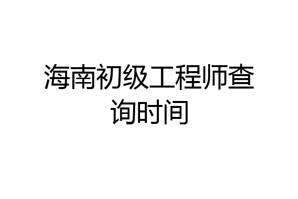 海南初级工程师查询时间