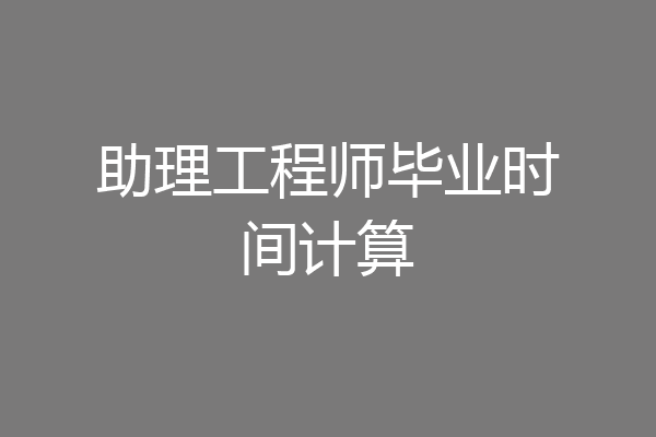 助理工程师毕业时间计算