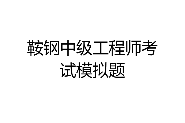 鞍钢中级工程师考试模拟题
