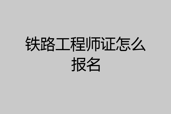 铁路工程师证怎么报名