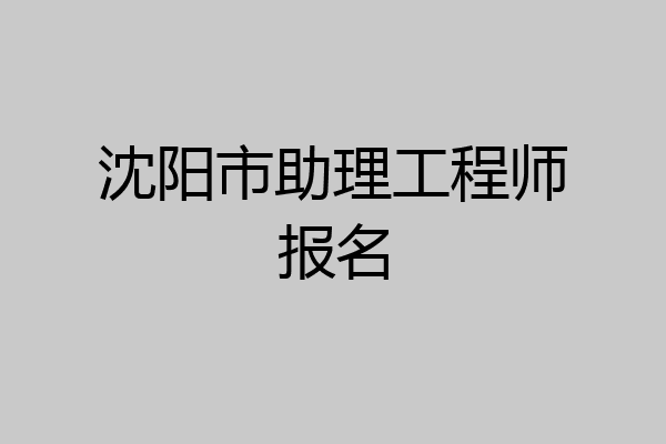 沈阳市助理工程师报名