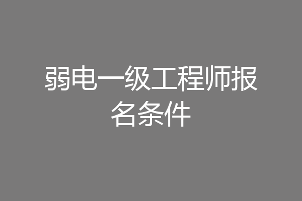 弱电一级工程师报名条件