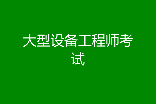 大型设备工程师考试