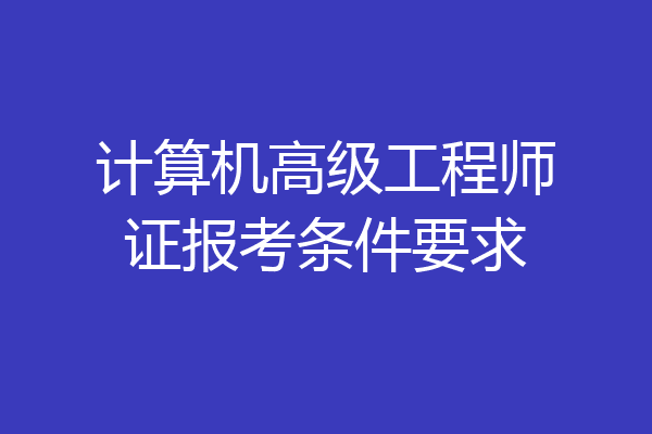 计算机高级工程师证报考条件要求