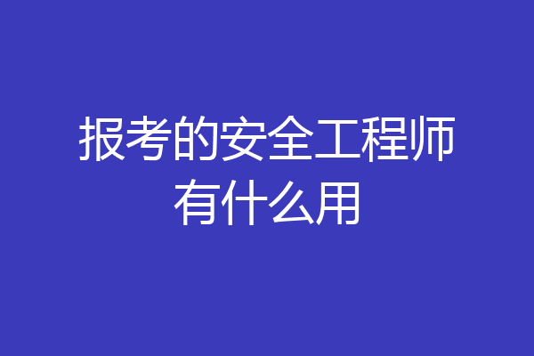 报考的安全工程师有什么用