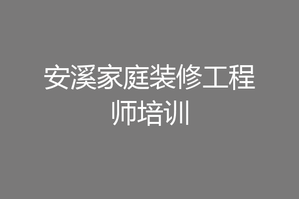 安溪家庭装修工程师培训