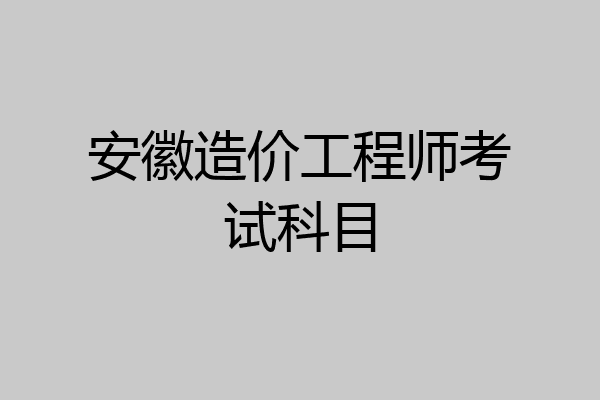 安徽造价工程师考试科目