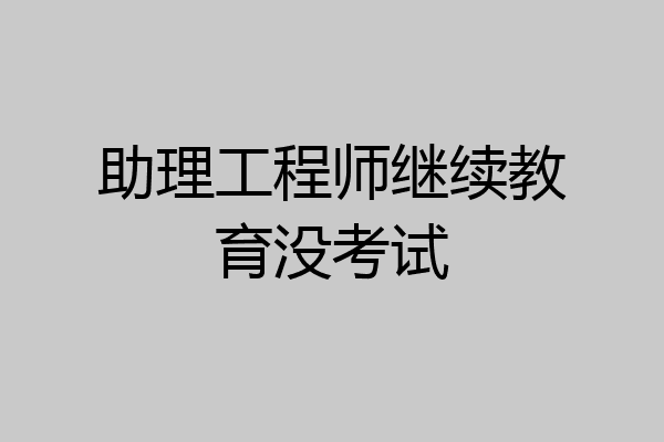 助理工程师继续教育没考试