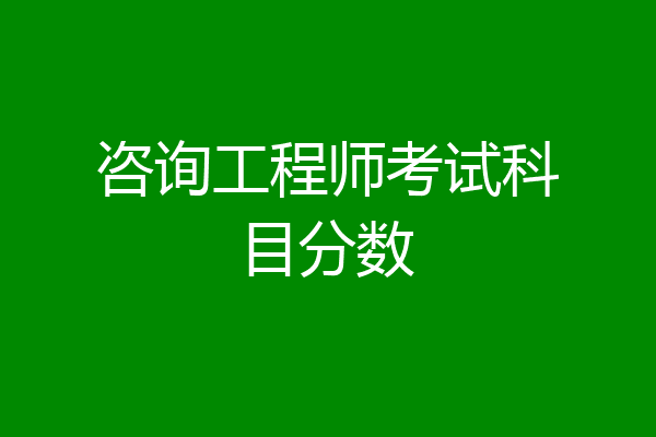 咨询工程师考试科目分数