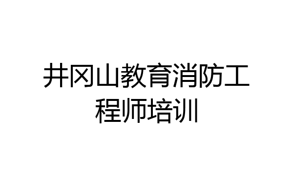 井冈山教育消防工程师培训