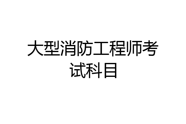 大型消防工程师考试科目