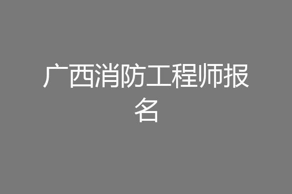 广西消防工程师报名