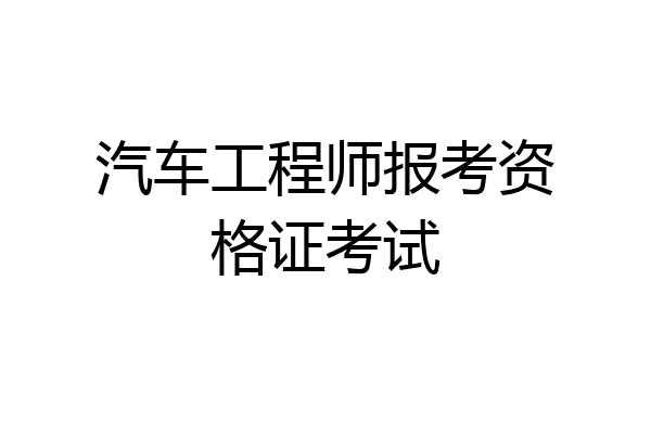 汽车工程师报考资格证考试