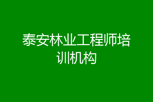 泰安林业工程师培训机构