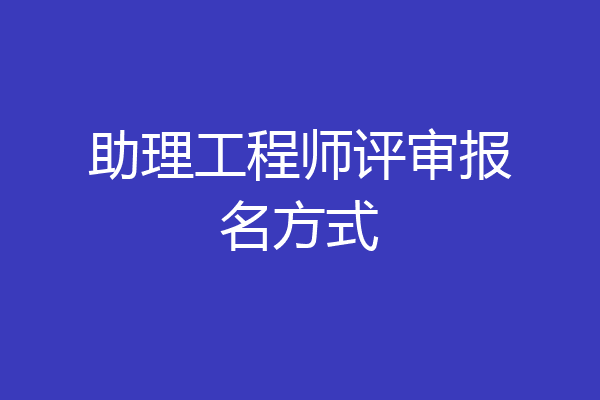 助理工程师评审报名方式