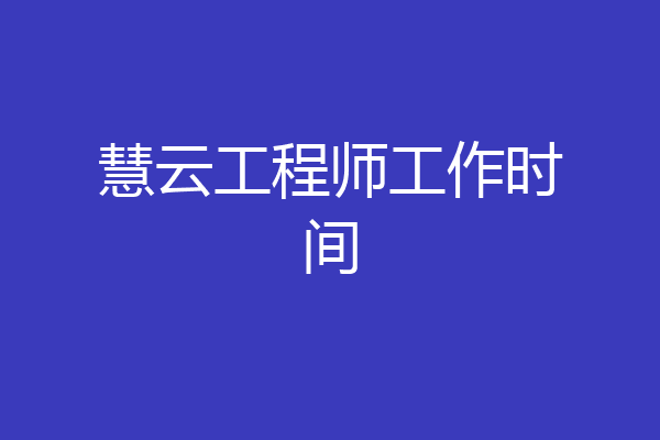 慧云工程师工作时间