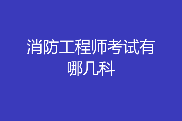 消防工程师考试有哪几科