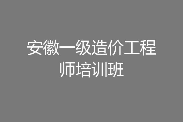 安徽一级造价工程师培训班