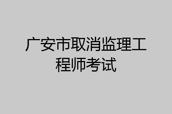 广安市取消监理工程师考试