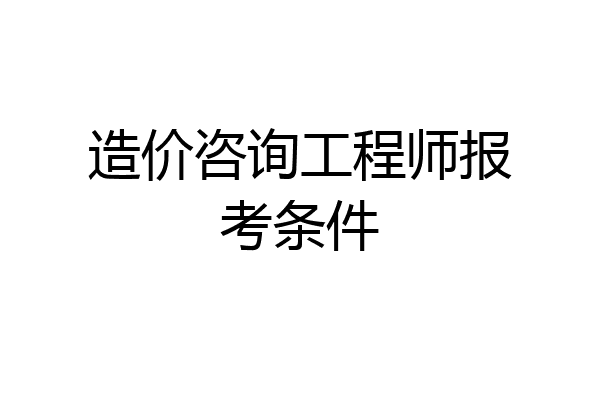 造价咨询工程师报考条件