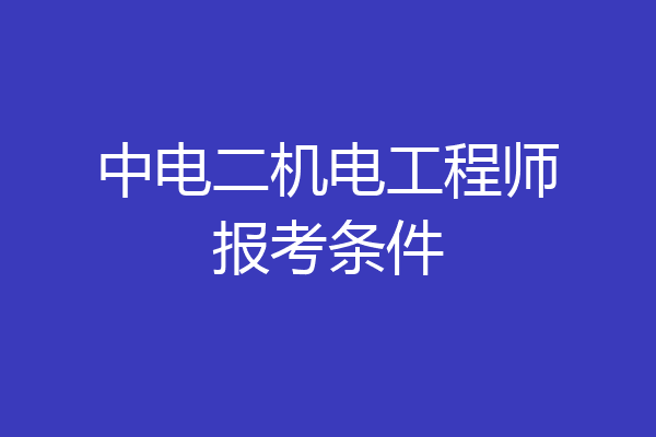 中电二机电工程师报考条件