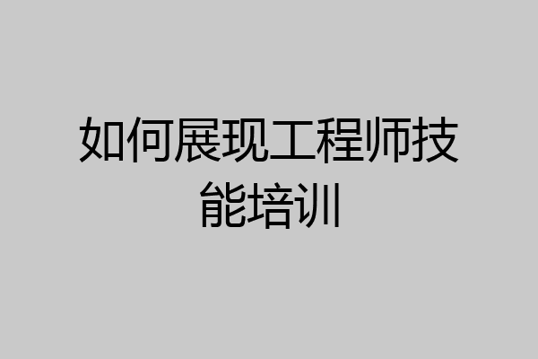 如何展现工程师技能培训
