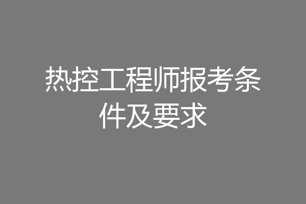 热控工程师报考条件及要求