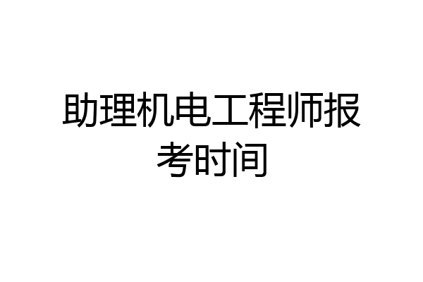 助理机电工程师报考时间