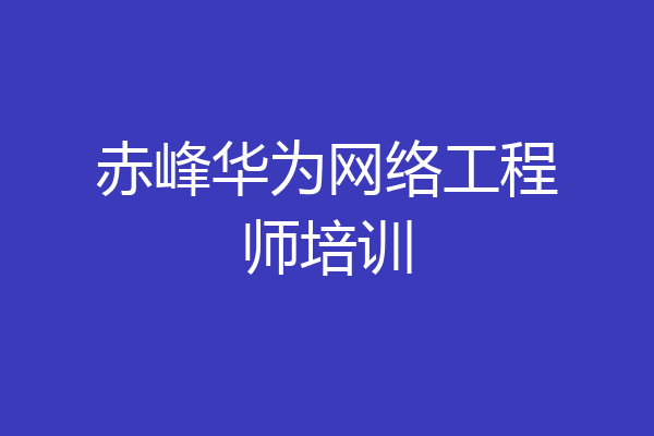赤峰华为网络工程师培训