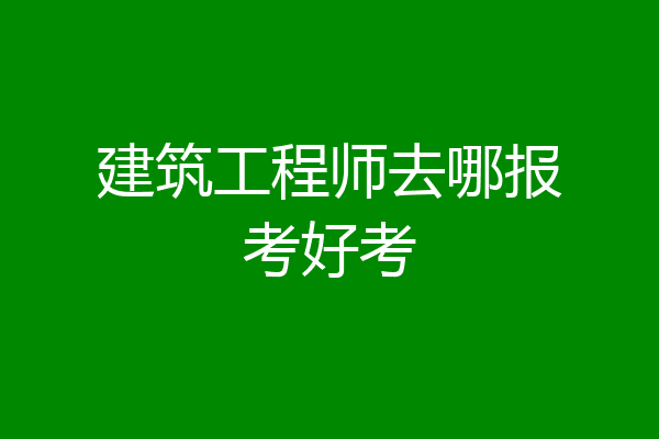 建筑工程师去哪报考好考